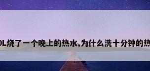 美的电热水器50L烧了一个晚上的热水,为什么洗十分钟的热水就变冷水了...