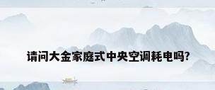 请问大金家庭式中央空调耗电吗?