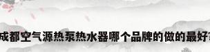 成都空气源热泵热水器哪个品牌的做的最好?