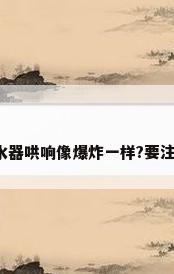 煤气热水器哄响像爆炸一样?要注意什么?
