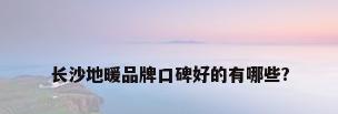 长沙地暖品牌口碑好的有哪些?