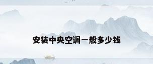 安装中央空调一般多少钱