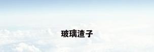 玻璃渣子