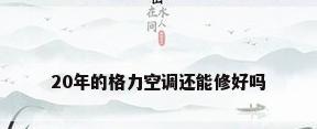 20年的格力空调还能修好吗