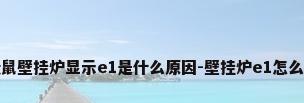 小松鼠壁挂炉显示e1是什么原因-壁挂炉e1怎么解决