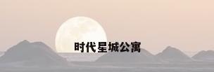 时代星城公寓
