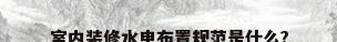 室内装修水电布置规范是什么?
