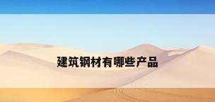建筑钢材有哪些产品