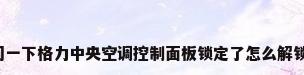问一下格力中央空调控制面板锁定了怎么解锁?