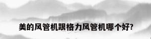 美的风管机跟格力风管机哪个好?