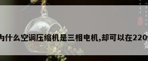 为什么空调压缩机是三相电机,却可以在220v