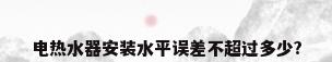 电热水器安装水平误差不超过多少?