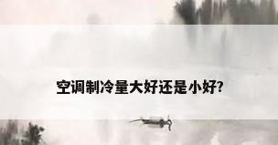 空调制冷量大好还是小好?