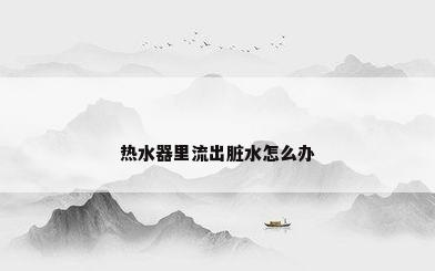 热水器里流出脏水怎么办