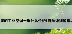 美的工业空调一般什么价格?麻烦详细说说。