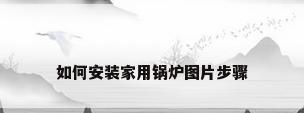 如何安装家用锅炉图片步骤