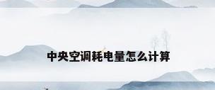 中央空调耗电量怎么计算