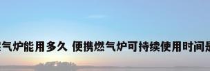 便携燃气炉能用多久 便携燃气炉可持续使用时间是多少?