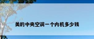 美的中央空调一个内机多少钱