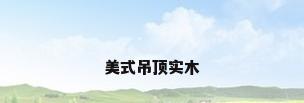 美式吊顶实木