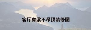 客厅有梁不吊顶装修图
