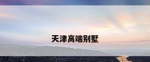 天津高端别墅