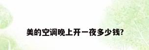 美的空调晚上开一夜多少钱?