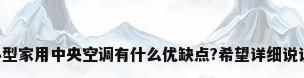小型家用中央空调有什么优缺点?希望详细说说。