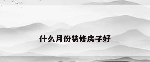 什么月份装修房子好