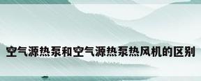 空气源热泵和空气源热泵热风机的区别