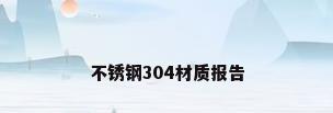 不锈钢304材质报告