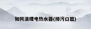 如何清理电热水器(排污口篇)