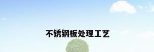 不锈钢板处理工艺