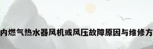 林内燃气热水器风机或风压故障原因与维修方法