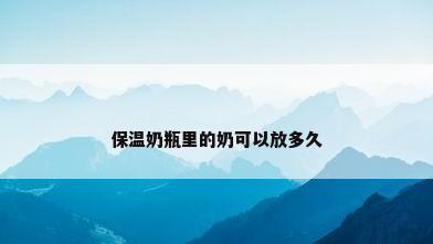保温奶瓶里的奶可以放多久