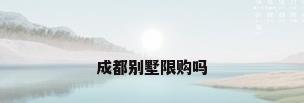 成都别墅限购吗
