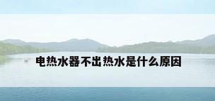 电热水器不出热水是什么原因