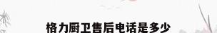 格力厨卫售后电话是多少
