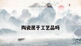 陶瓷属于工艺品吗
