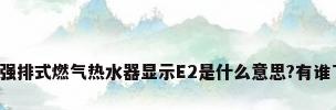 华帝强排式燃气热水器显示E2是什么意思?有谁了解?