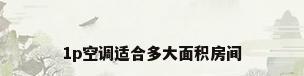 1p空调适合多大面积房间