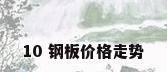 10 钢板价格走势