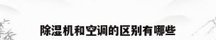 除湿机和空调的区别有哪些