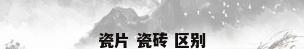 瓷片 瓷砖 区别