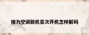 格力空调新机首次开机怎样解码