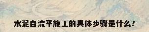 水泥自流平施工的具体步骤是什么?