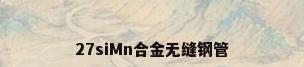 27siMn合金无缝钢管