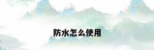 防水怎么使用