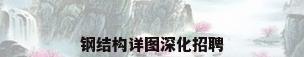 钢结构详图深化招聘