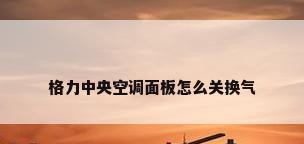 格力中央空调面板怎么关换气